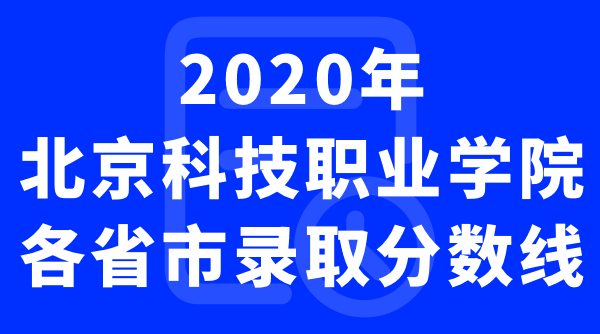 北京科技职业学院2020年各省市录取分数线