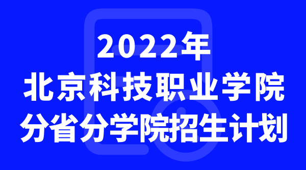 2022年北京科技职业学院分省分学院招生计划